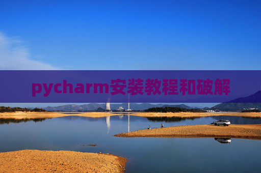 pycharm安装教程和破解 pycharm安装教程和破解